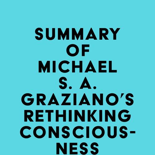 Summary of Michael S. A. Graziano's Rethinking Consciousness