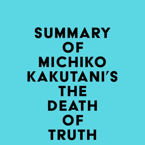 Summary of Michiko Kakutani's The Death of Truth