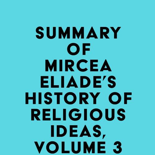 Summary of Mircea Eliade's History of Religious Ideas, Volume 3