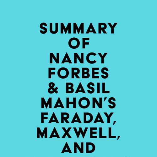 Summary of Nancy Forbes & Basil Mahon's Faraday, Maxwell, and the Electromagnetic Field