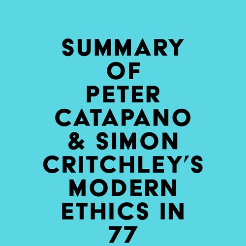 Summary of Peter Catapano & Simon Critchley's Modern Ethics in 77 Arguments