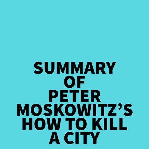 Summary of Peter Moskowitz's How To Kill A City