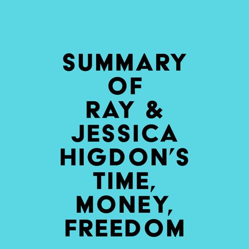 Summary of Ray & Jessica Higdon's Time, Money, Freedom