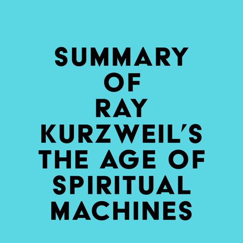 Summary of Ray Kurzweil's The Age of Spiritual Machines