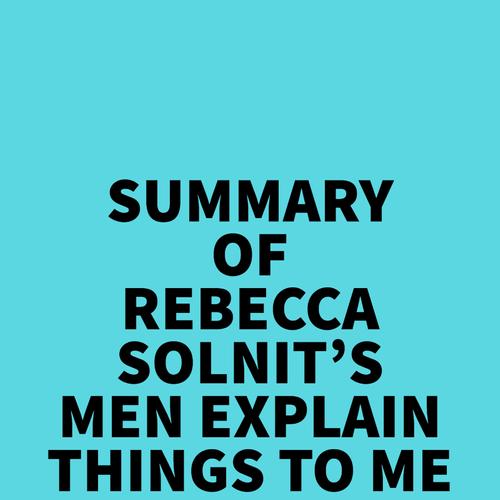 Summary of Rebecca Solnit's Men Explain Things To Me