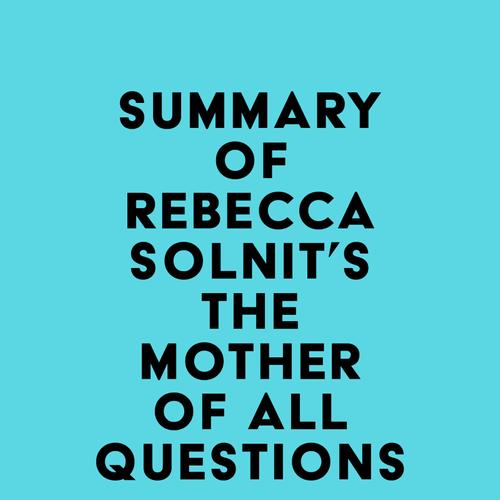 Summary of Rebecca Solnit's The Mother of All Questions