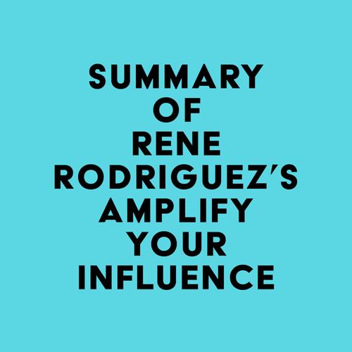 Summary of Rene Rodriguez's Amplify Your Influence