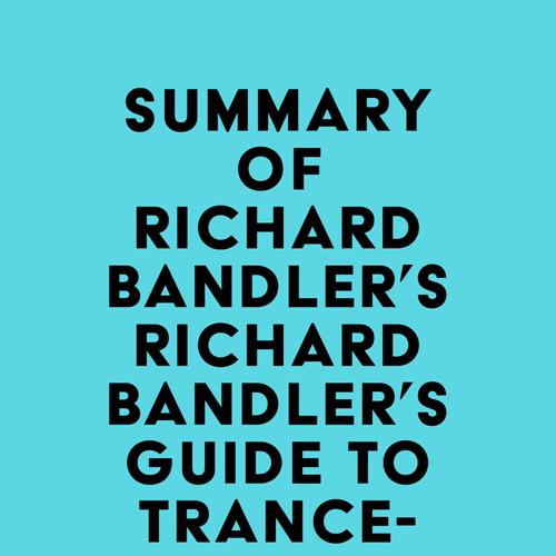 Summary of Richard Bandler's Richard Bandler's Guide to Trance-formation