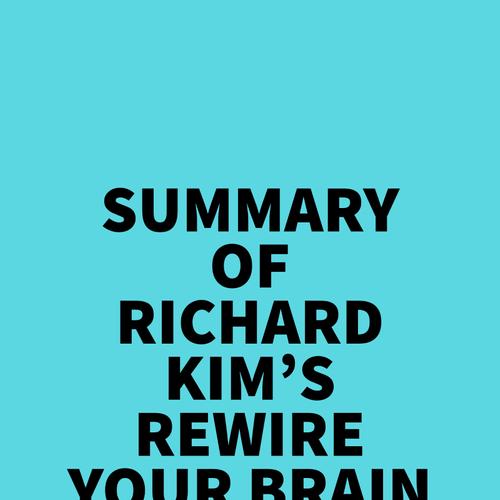 Summary of Richard Kim's Rewire Your Brain