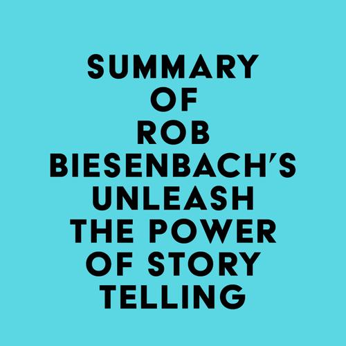 Summary of Rob Biesenbach's Unleash the Power of Storytelling