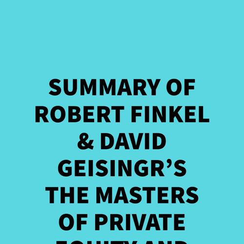 Summary of Robert Finkel & David Geisingr's The Masters of Private Equity and Venture Capital