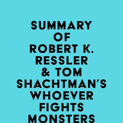 Summary of Robert K. Ressler & Tom Shachtman's Whoever Fights Monsters