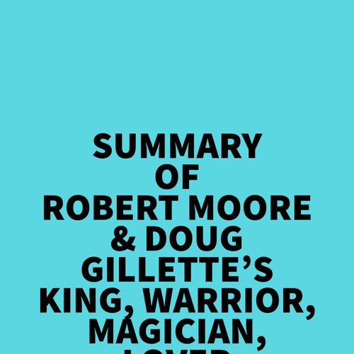 Summary of Robert Moore & Doug Gillette's King, Warrior, Magician, Lover