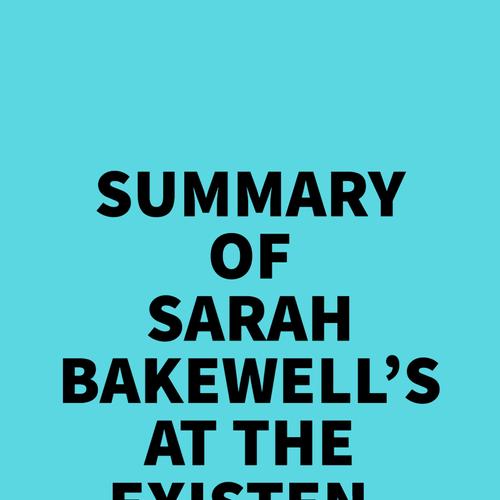 Summary of Sarah Bakewell's At the Existentialist Café