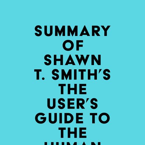 Summary of Shawn T. Smith's The User's Guide to the Human Mind