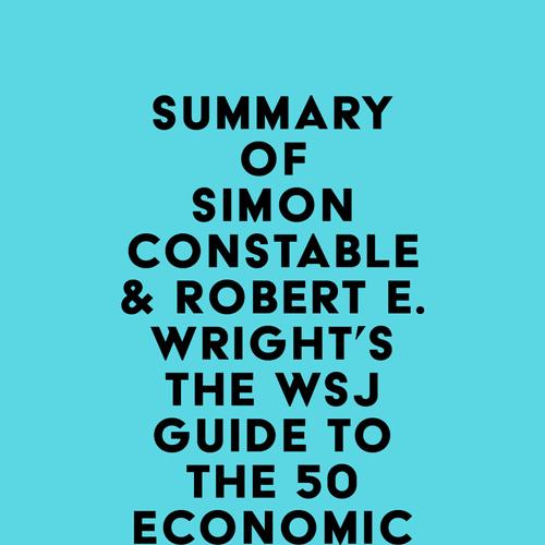 Summary of Simon Constable & Robert E. Wright's The WSJ Guide to the 50 Economic Indicators That Really Matter