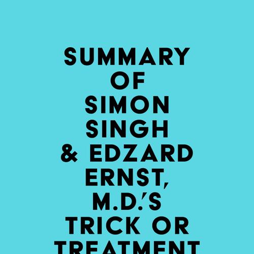 Summary of Simon Singh & Edzard Ernst, M.D.'s Trick or Treatment