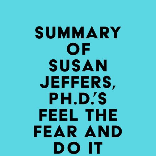 Summary of Susan Jeffers, Ph.D.'s Feel the Fear and Do It Anyway®