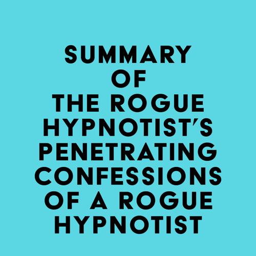 Summary of The Rogue Hypnotist's Hypnotically Annihilating Anxiety – Penetrating Confessions of a Rogue Hypnotist