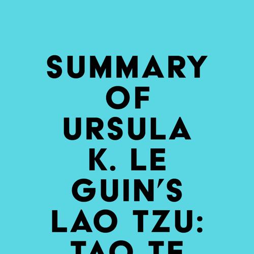 Summary of Ursula K. Le Guin's Lao Tzu: Tao Te Ching