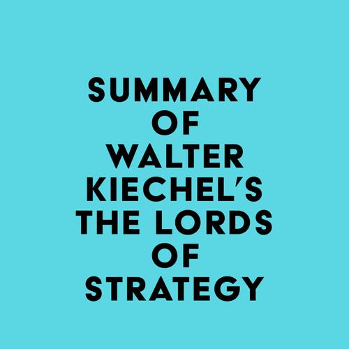 Summary of Walter Kiechel's The Lords of Strategy