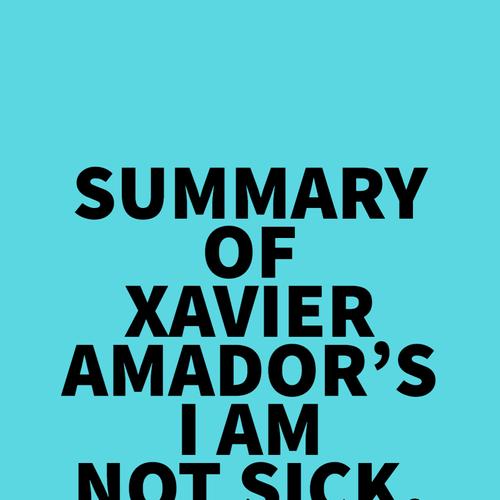 Summary of Xavier Amador's I Am Not Sick, I Don't Need Help!