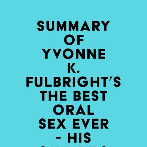 Summary of Yvonne K. Fulbright's The Best Oral Sex Ever - His Guide to Going Down