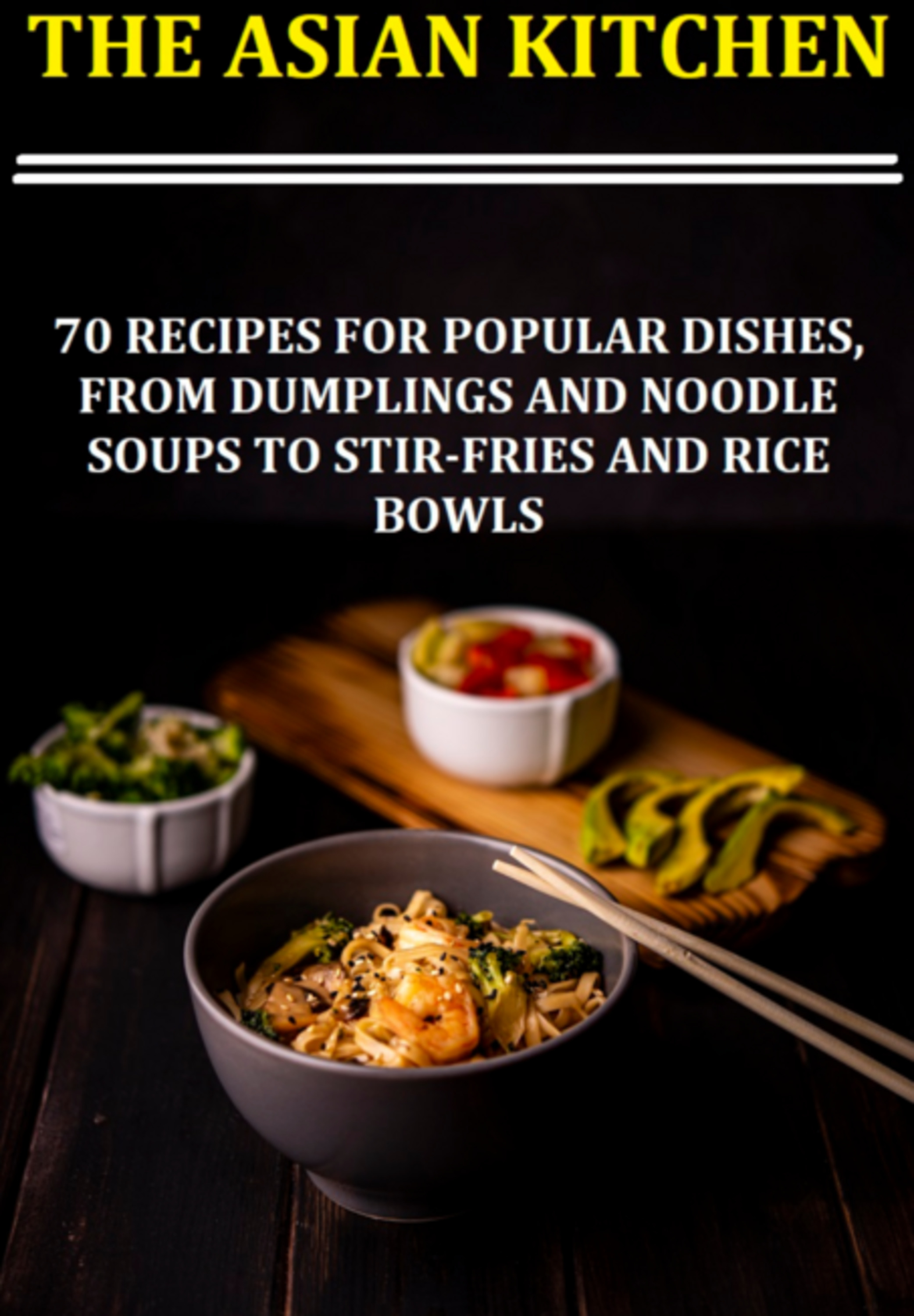 The Asian Kitchen 70 Recipes For Popular Dishes, From Dumplings And Noodle Soups To Stir-fries And Rice Bowls