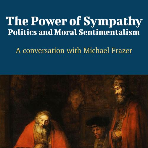 The Power of Sympathy: Politics and Moral Sentimentalism - A Conversation with Michael Frazer