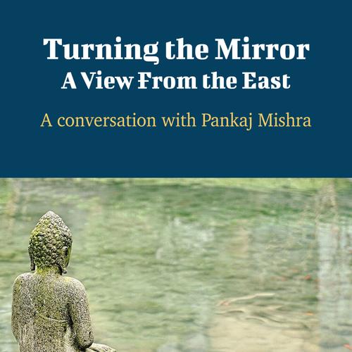 Turning the Mirror: A View From the East - A Conversation with Pankaj Mishra