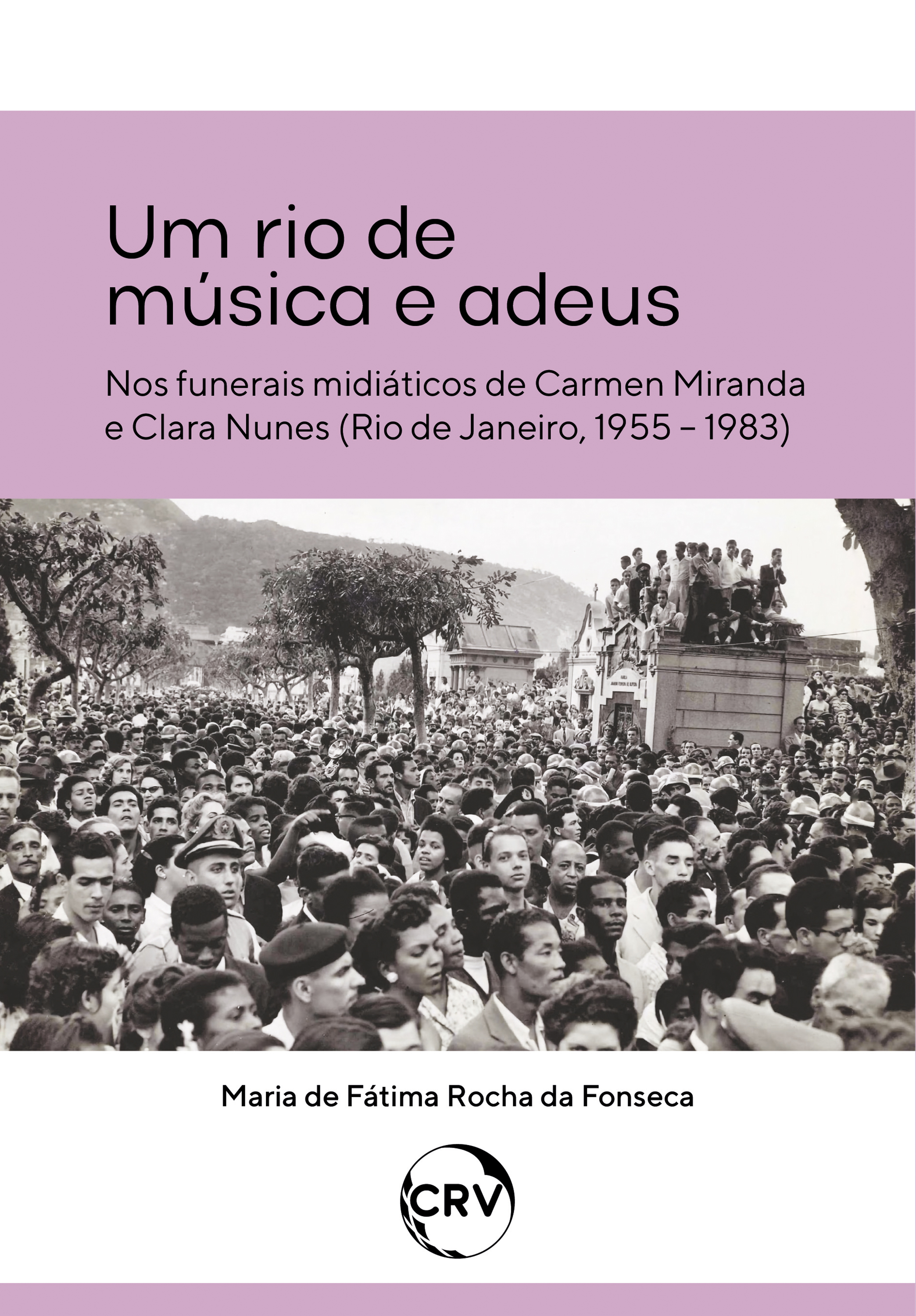 Um rio de música e adeus - Nos funerais midiáticos de Carmen Miranda e Clara Nunes (Rio de Janeiro, 1955 – 1983)