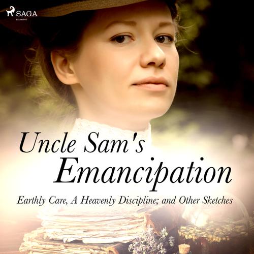 Uncle Sam's Emancipation; Earthly Care, A Heavenly Discipline; and Other Sketches