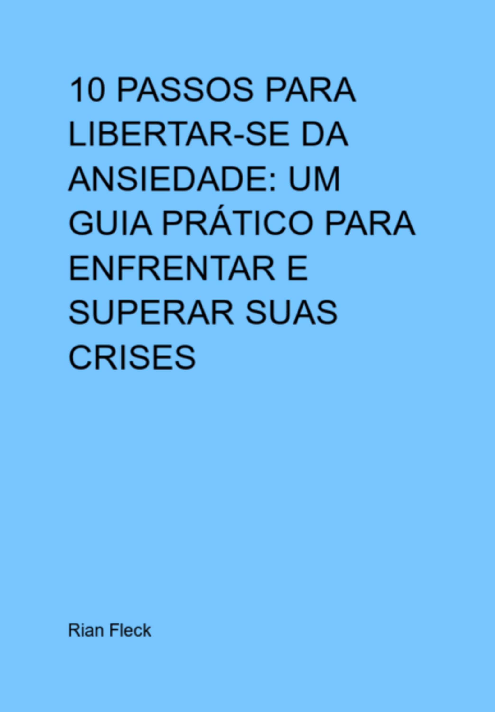 10 Passos Para Libertar-se Da Ansiedade: Um Guia Prático Para Enfrentar E Superar Suas Crises