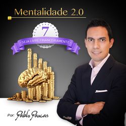 7- Seja livre financeiramente, Mentalidade 2.0
