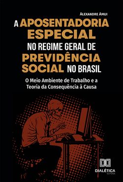 A Aposentadoria Especial no Regime Geral de Previdência Social no Brasil