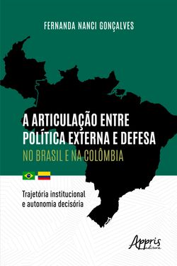 A Articulação entre Política Externa e Defesa no Brasil e na Colômbia: Trajetória Institucional e Autonomia Decisória