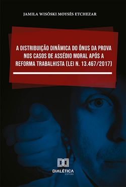 A distribuição dinâmica do ônus da prova nos casos de assédio moral após a Reforma Trabalhista (Lei n. 13.467/2017)