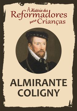 A História dos Reformadores para Crianças: Almirante Coligny