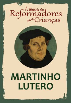A História dos Reformadores para Crianças: Martinho Lutero