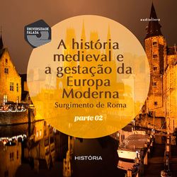 A História Medieval e a gestação da Europa Moderna - Surgimento de Roma - Volume II