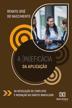 A (in)eficácia da aplicação da resolução de conflitos e mediação no direito brasileiro