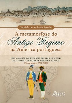 A Metamorfose do Antigo Regime na América Portuguesa: Uma Análise da Reforma Militar Lusitana nas Tropas de Homens Pretos e Pardos (Rio de Janeiro, 1762-1808)