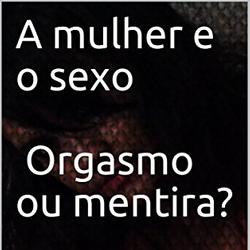 A mulher e o sexo Orgasmo ou mentira?