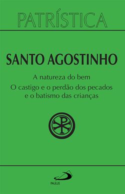 Patrística - A natureza do bem / O castigo e o perdão dos pecados e o batismo das crianças - Vol. 40