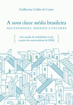 A nova classe média brasileira – necessidades, anseios e valores: um estudo da mobilidade social, a partir dos universitários da UERJ