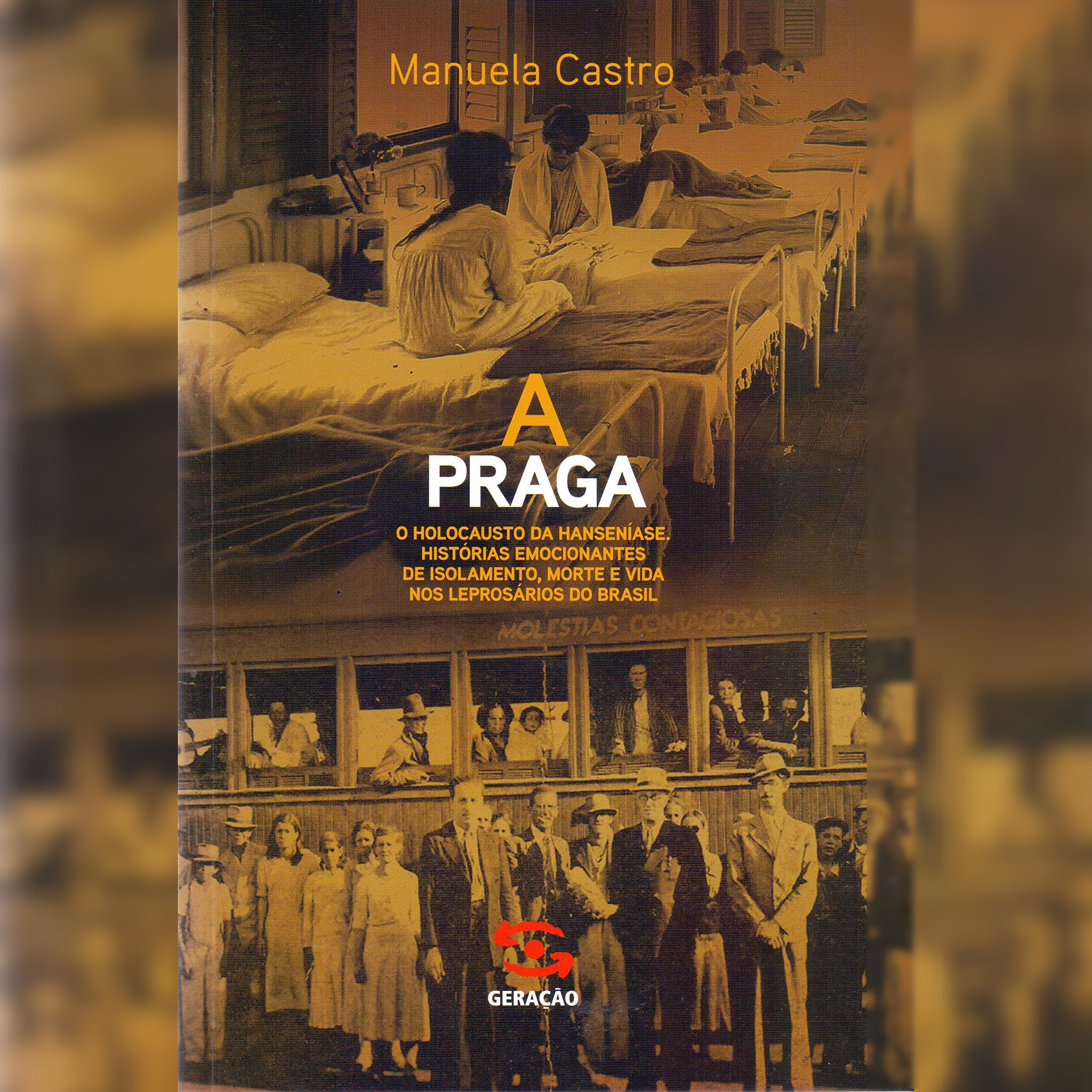 A praga: O holocausto da hanseníase: O holocausto da hanseníase. Histórias emocionantes de isolamento, morte e vida nos leprosários do Brasil