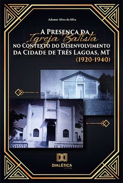 A Presença da Igreja Batista no Contexto do Desenvolvimento da Cidade de Três Lagoas, MT (1920-1940)