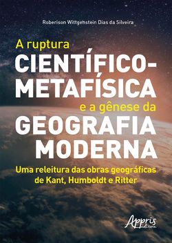 A Ruptura Científico-Metafísica e a Gênese da Geografia Moderna: Uma Releitura das Obras Geográficas de Kant, Humboldt e Ritter