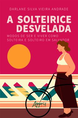 A solteirice desvelada: modos de ser e viver como solteira e solteiro em Salvador