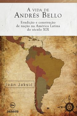 A vida de Andrés Bello - Erudição e construção de nação na América Latina do século XIX